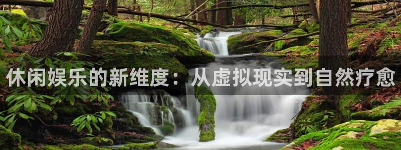 美狮贵宾会ms092：休闲娱乐的新维度：从虚拟现实到自然疗愈