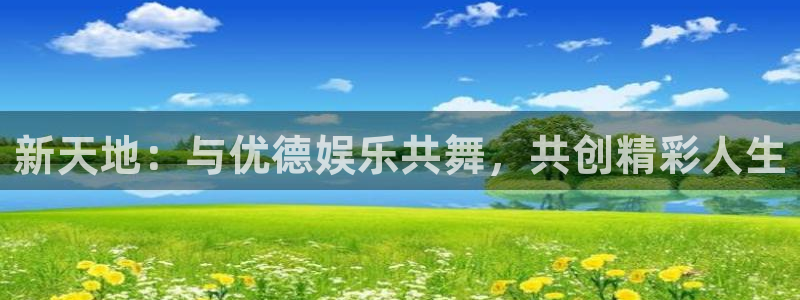 美狮贵宾会092268最新消息官网：新天地：与优德娱乐共舞，共创精彩人生