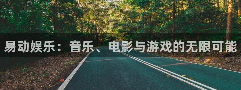 美狮贵宾会线路检测：易动娱乐：音乐、电影与游戏的无限可能