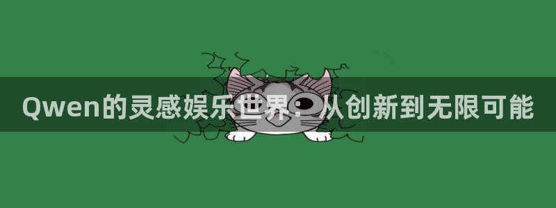 美狮贵宾会官网：Qwen的灵感娱乐世界：从创新到无限可能