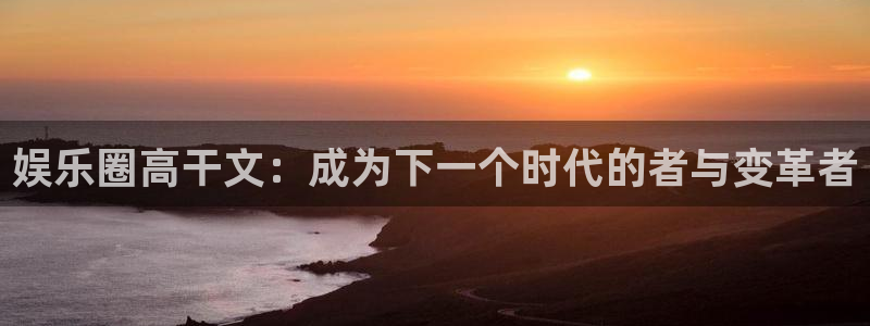 美狮贵宾会：娱乐圈高干文：成为下一个时代的者与变革者