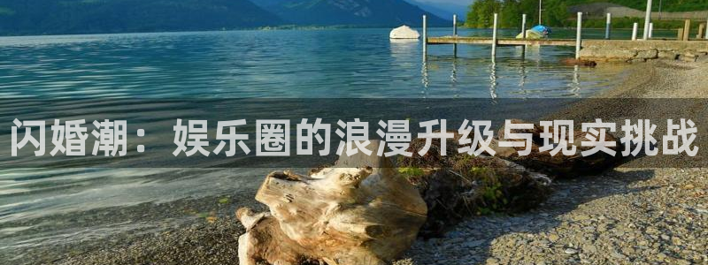 美狮贵宾会ms092：闪婚潮：娱乐圈的浪漫升级与现实挑战