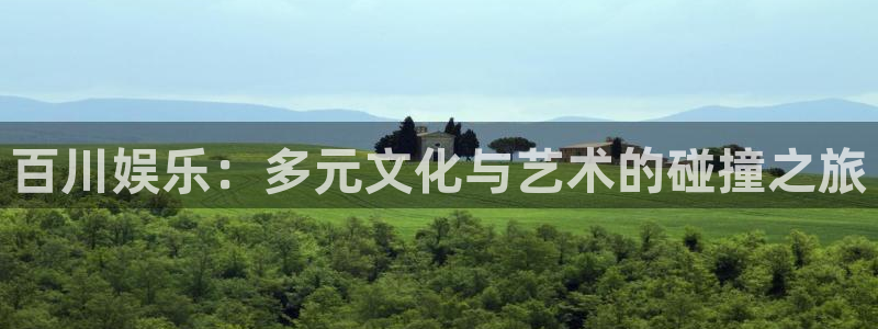 美狮贵宾会官网：百川娱乐：多元文化与艺术的碰撞之旅