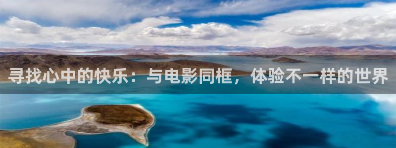 美狮贵宾会线路检测：寻找心中的快乐：与电影同框，体验不一样的世界