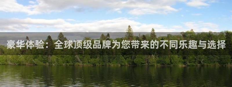 092000777美狮贵宾会：豪华体验：全球顶级品牌为您带来的不同乐趣与选择