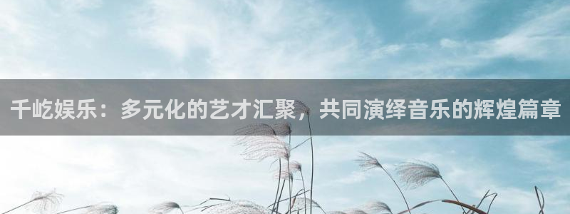 ms美狮贵宾会：千屹娱乐：多元化的艺才汇聚，共同演绎音乐的辉煌篇章